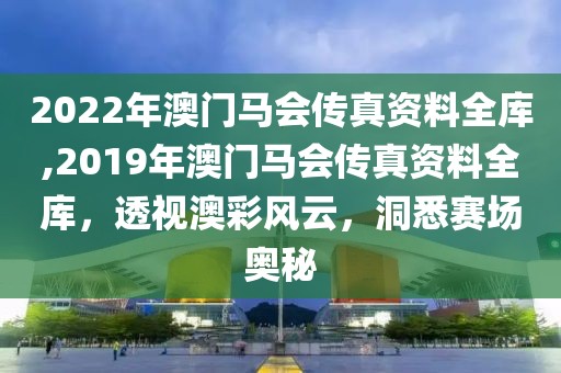 2022年澳门马会传真资料全库,2019年澳门马会传真资料全库，透视澳彩风云，洞悉赛场奥秘