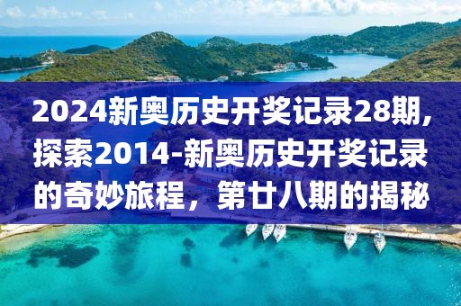 2024新奥历史开奖记录28期,探索2014-新奥历史开奖记录的奇妙旅程，第廿八期的揭秘