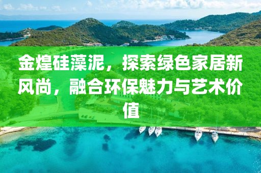 金煌硅藻泥，探索绿色家居新风尚，融合环保魅力与艺术价值