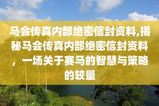 马会传真内部绝密信封资料,揭秘马会传真内部绝密信封资料，一场关于赛马的智慧与策略的较量