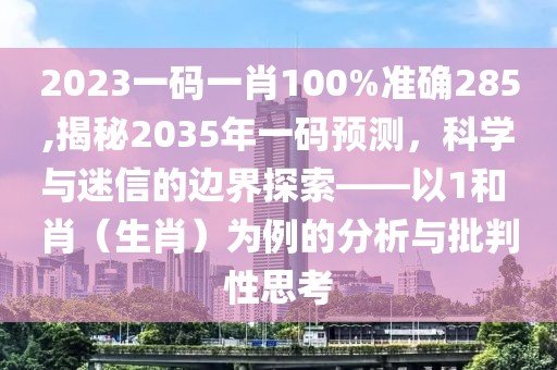 2023一码一肖100%准确285,揭秘2035年一码预测，科学与迷信的边界探索——以1和 肖（生肖）为例的分析与批判性思考