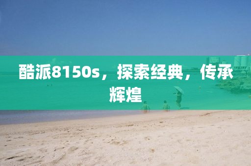 酷派8150s，探索经典，传承辉煌