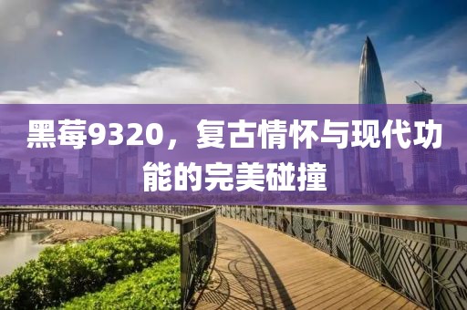 黑莓9320，复古情怀与现代功能的完美碰撞