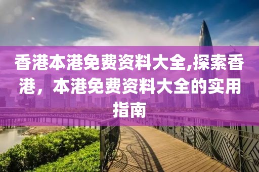 香港本港免费资料大全,探索香港，本港免费资料大全的实用指南