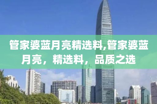 管家婆蓝月亮精选料,管家婆蓝月亮，精选料，品质之选