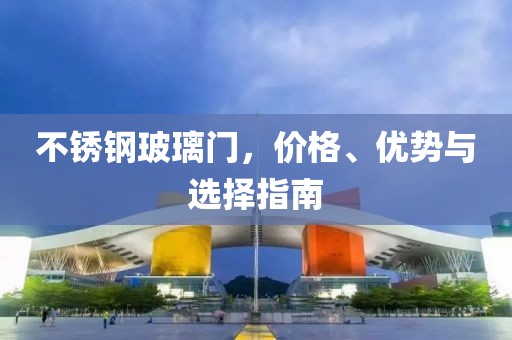 不锈钢玻璃门，价格、优势与选择指南