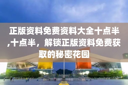 正版资料免费资料大全十点半,十点半，解锁正版资料免费获取的秘密花园