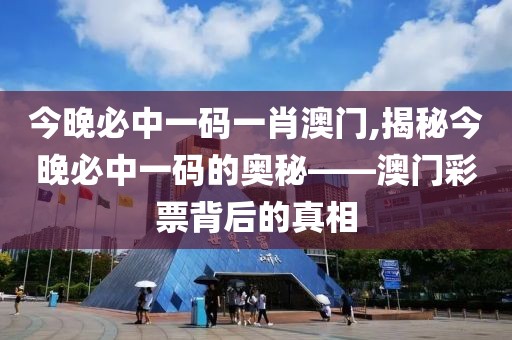 今晚必中一码一肖澳门,揭秘今晚必中一码的奥秘——澳门彩票背后的真相