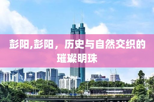 彭阳,彭阳，历史与自然交织的璀璨明珠