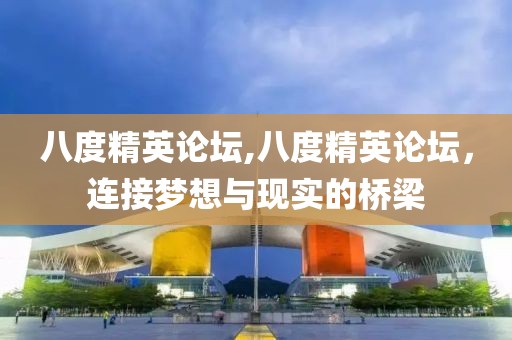 八度精英论坛,八度精英论坛，连接梦想与现实的桥梁
