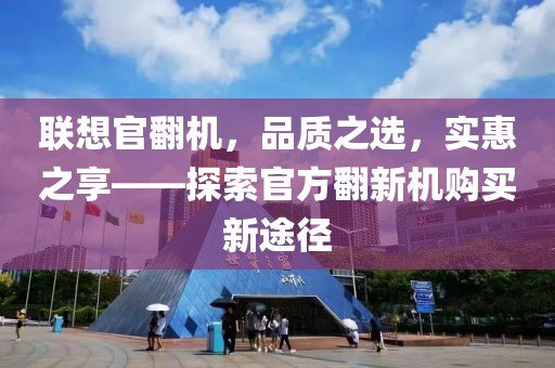 联想官翻机，品质之选，实惠之享——探索官方翻新机购买新途径