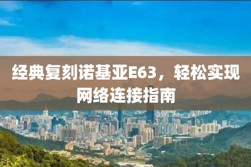经典复刻诺基亚E63，轻松实现网络连接指南