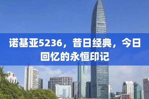 诺基亚5236，昔日经典，今日回忆的永恒印记