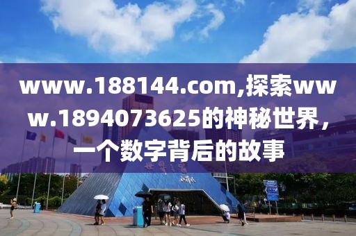 www.188144.com,探索www.1894073625的神秘世界，一个数字背后的故事