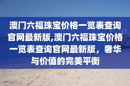 澳门六福珠宝价格一览表查询官网最新版,澳门六福珠宝价格一览表查询官网最新版，奢华与价值的完美平衡