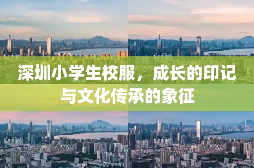 深圳小学生校服，成长的印记与文化传承的象征