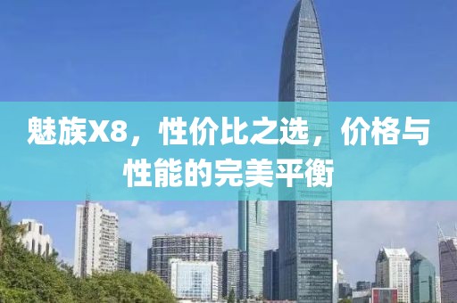 魅族X8，性价比之选，价格与性能的完美平衡