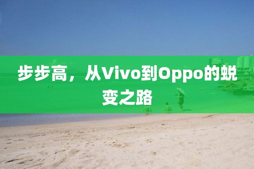 步步高，从Vivo到Oppo的蜕变之路