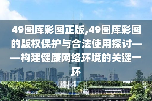 49图库彩图正版,49图库彩图的版权保护与合法使用探讨——构建健康网络环境的关键一环