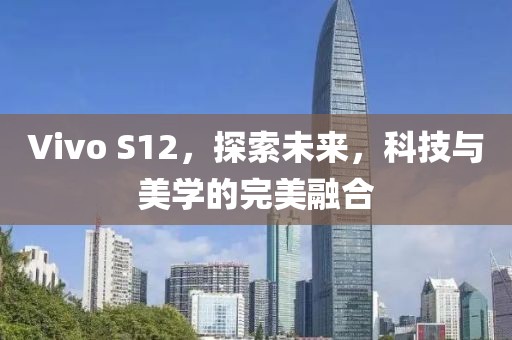 Vivo S12，探索未来，科技与美学的完美融合