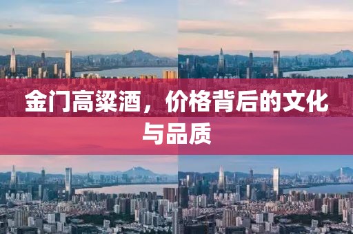 金门高粱酒，价格背后的文化与品质