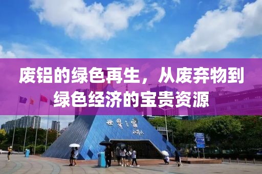 废铝的绿色再生，从废弃物到绿色经济的宝贵资源