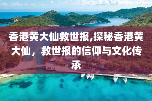香港黄大仙救世报,探秘香港黄大仙，救世报的信仰与文化传承