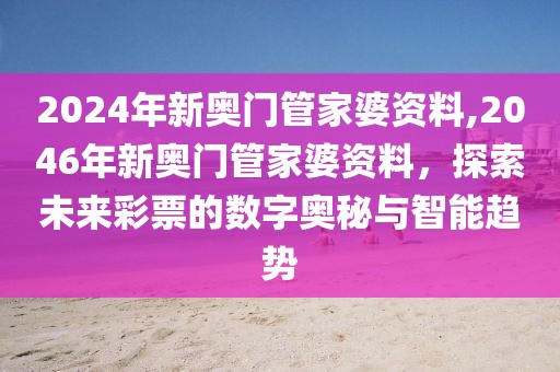 2024年新奥门管家婆资料,2046年新奥门管家婆资料，探索未来彩票的数字奥秘与智能趋势