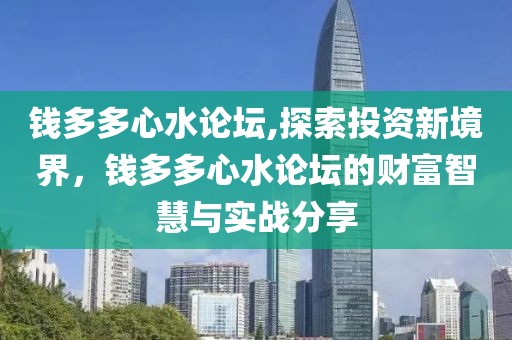钱多多心水论坛,探索投资新境界，钱多多心水论坛的财富智慧与实战分享