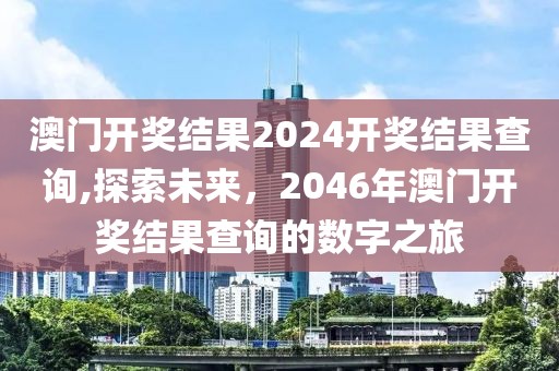 澳门开奖结果2024开奖结果查询,探索未来，2046年澳门开奖结果查询的数字之旅