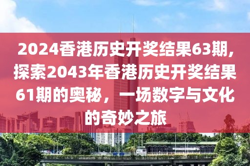 2024香港历史开奖结果63期,探索2043年香港历史开奖结果61期的奥秘，一场数字与文化的奇妙之旅