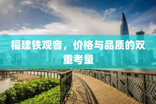 福建铁观音，价格与品质的双重考量