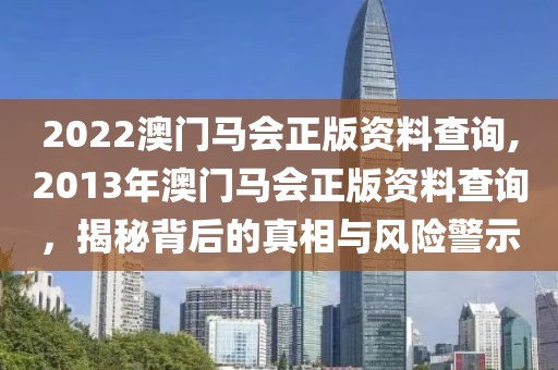 2022澳门马会正版资料查询,2013年澳门马会正版资料查询，揭秘背后的真相与风险警示