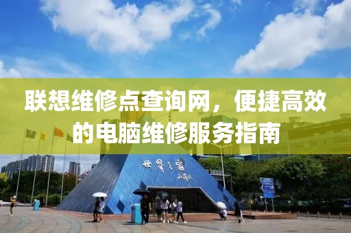 联想维修点查询网，便捷高效的电脑维修服务指南