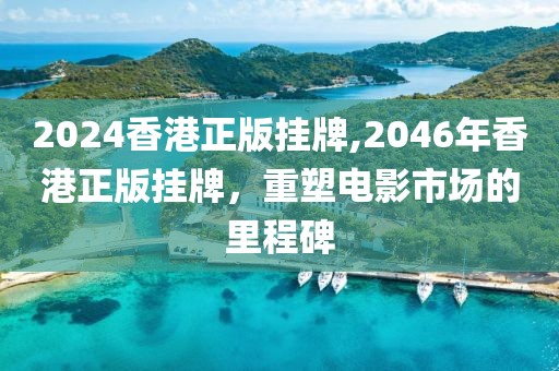 2024香港正版挂牌,2046年香港正版挂牌，重塑电影市场的里程碑