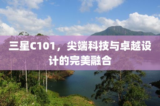 三星C101，尖端科技与卓越设计的完美融合