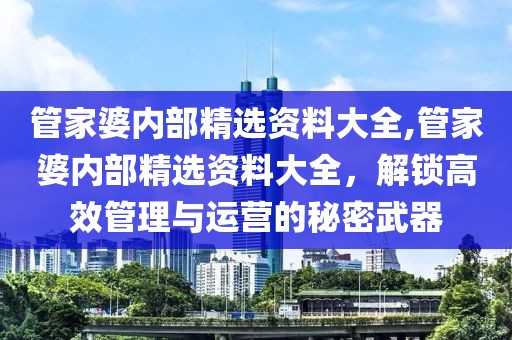 管家婆内部精选资料大全,管家婆内部精选资料大全，解锁高效管理与运营的秘密武器