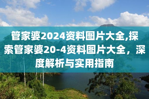 管家婆2024资料图片大全,探索管家婆20-4资料图片大全，深度解析与实用指南
