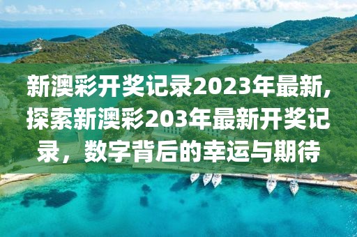 新澳彩开奖记录2023年最新,探索新澳彩203年最新开奖记录，数字背后的幸运与期待