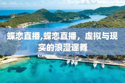 蝶恋直播,蝶恋直播，虚拟与现实的浪漫邃舞