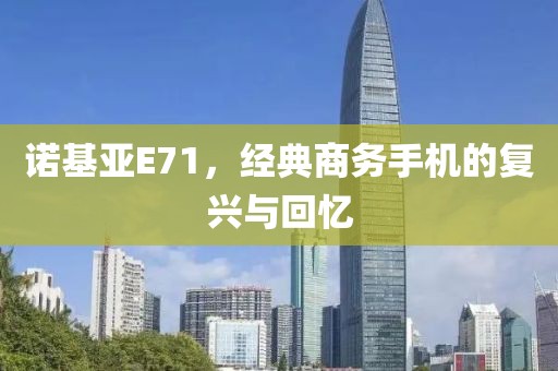 诺基亚E71，经典商务手机的复兴与回忆