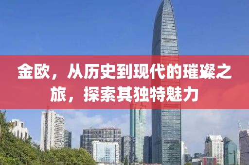 金欧，从历史到现代的璀璨之旅，探索其独特魅力