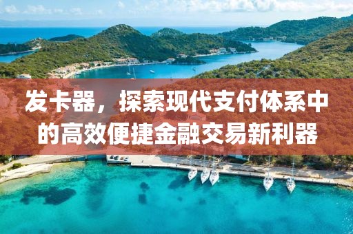 发卡器，探索现代支付体系中的高效便捷金融交易新利器