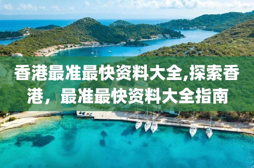 香港最准最快资料大全,探索香港，最准最快资料大全指南