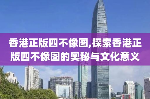 香港正版四不像图,探索香港正版四不像图的奥秘与文化意义