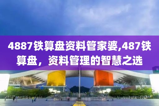 4887铁算盘资料管家婆,487铁算盘，资料管理的智慧之选
