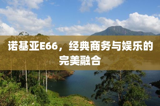 诺基亚E66，经典商务与娱乐的完美融合