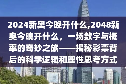 2024新奥今晚开什么,2048新奥今晚开什么，一场数字与概率的奇妙之旅——揭秘彩票背后的科学逻辑和理性思考方式