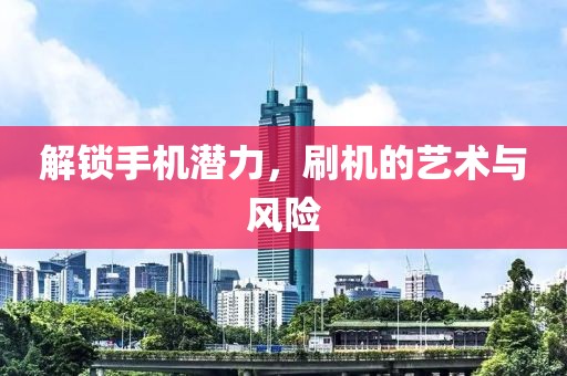 解锁手机潜力，刷机的艺术与风险