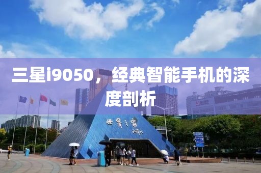 三星i9050，经典智能手机的深度剖析